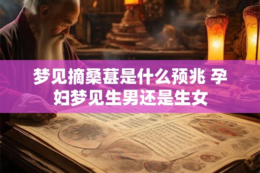 梦见摘桑葚是什么预兆 孕妇梦见生男还是生女