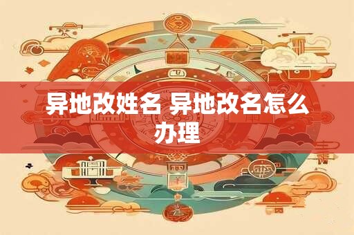 异地改姓名 异地改名怎么办理