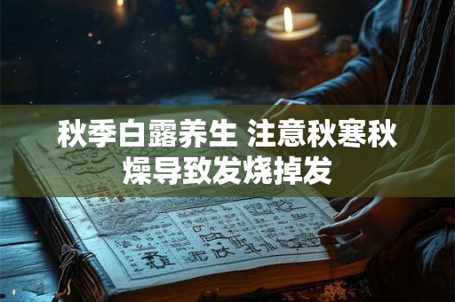 秋季白露养生 注意秋寒秋燥导致发烧掉发