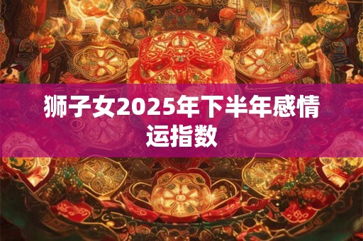狮子女2025年下半年感情运指数