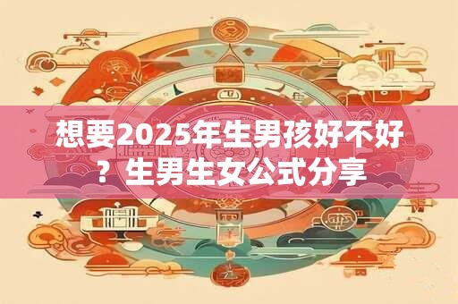 想要2025年生男孩好不好？生男生女公式分享
