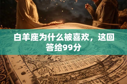 白羊座为什么被喜欢，这回答给99分