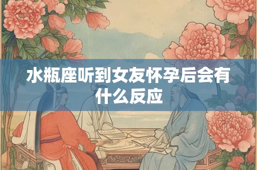 水瓶座听到女友怀孕后会有什么反应
