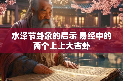 水泽节卦象的启示 易经中的两个上上大吉卦