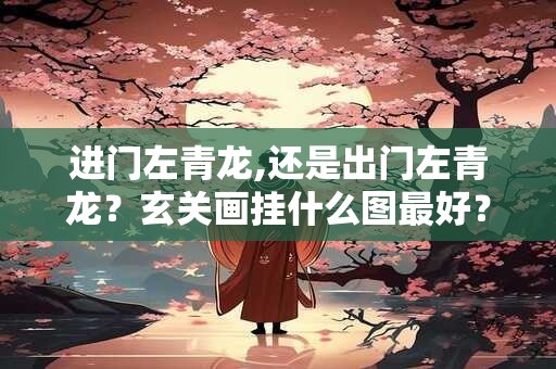 进门左青龙,还是出门左青龙？玄关画挂什么图最好？