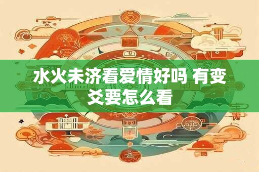 水火未济看爱情好吗 有变爻要怎么看