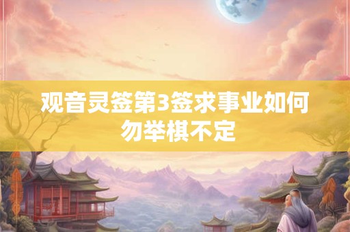 观音灵签第3签求事业如何 勿举棋不定