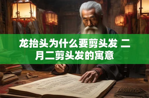龙抬头为什么要剪头发 二月二剪头发的寓意