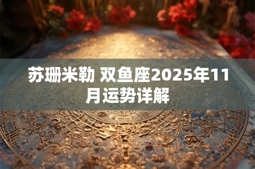 苏珊米勒 双鱼座2025年11月运势详解