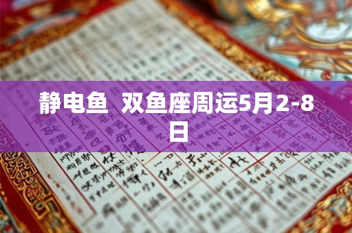 静电鱼  双鱼座周运5月2-8日