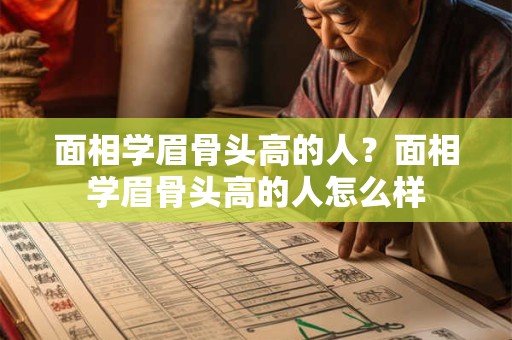 面相学眉骨头高的人？面相学眉骨头高的人怎么样