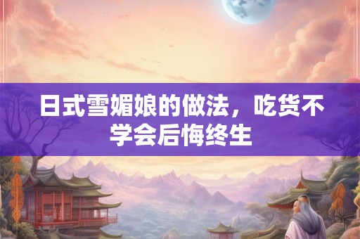 日式雪媚娘的做法，吃货不学会后悔终生