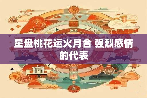 星盘桃花运火月合 强烈感情的代表