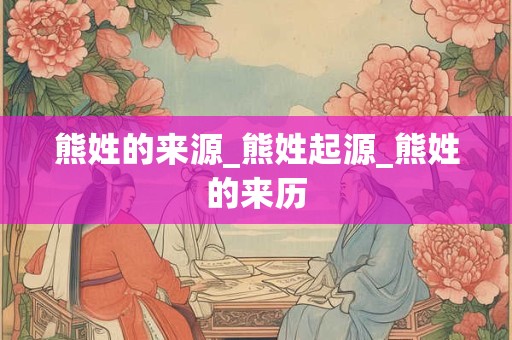 熊姓的来源_熊姓起源_熊姓的来历