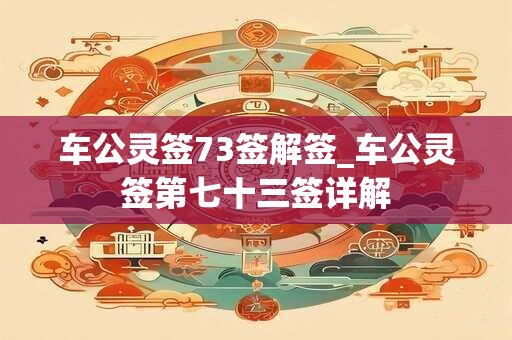 车公灵签73签解签_车公灵签第七十三签详解