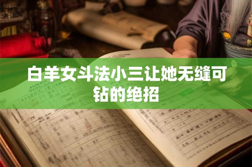 白羊女斗法小三让她无缝可钻的绝招