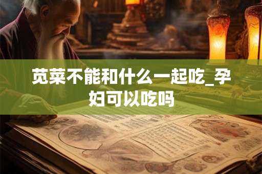 苋菜不能和什么一起吃_孕妇可以吃吗