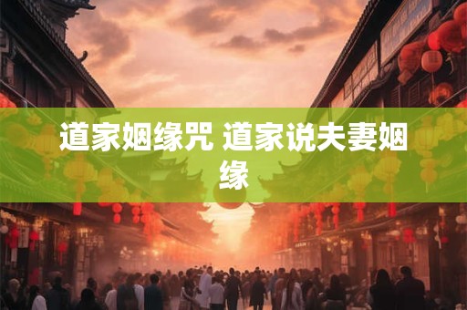 道家姻缘咒 道家说夫妻姻缘