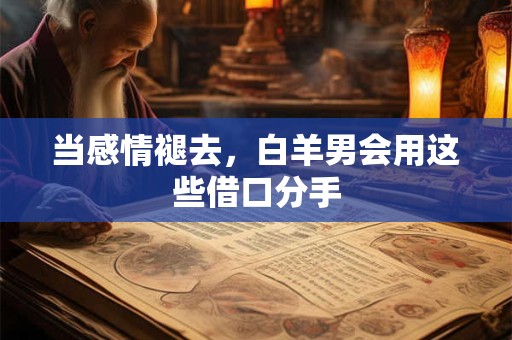 当感情褪去，白羊男会用这些借口分手