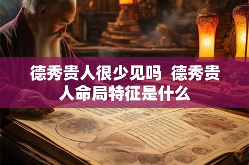德秀贵人很少见吗  德秀贵人命局特征是什么