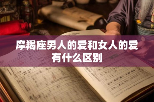 摩羯座男人的爱和女人的爱有什么区别