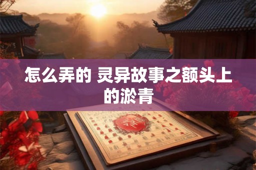 怎么弄的 灵异故事之额头上的淤青
