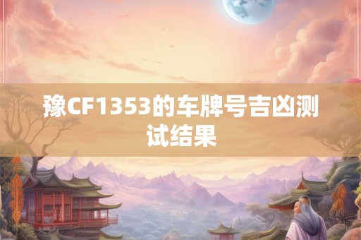 豫CF1353的车牌号吉凶测试结果