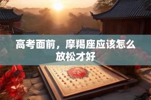 高考面前，摩羯座应该怎么放松才好