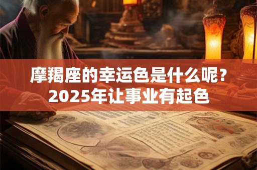 摩羯座的幸运色是什么呢？2025年让事业有起色