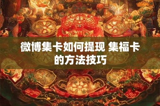 详细阅读:微博集卡如何提现 集福卡的方法技巧 微博集卡如何提现 集福卡的方法技巧