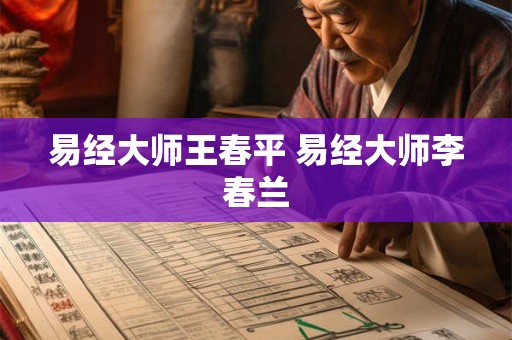 易经大师王春平 易经大师李春兰