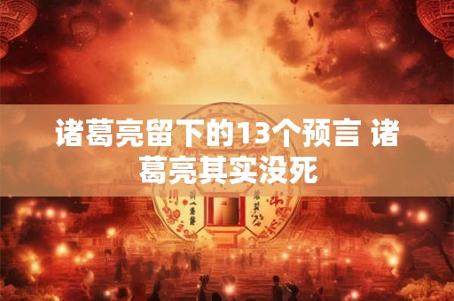 诸葛亮留下的13个预言 诸葛亮其实没死