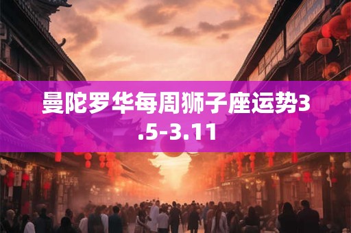 曼陀罗华每周狮子座运势3.5-3.11