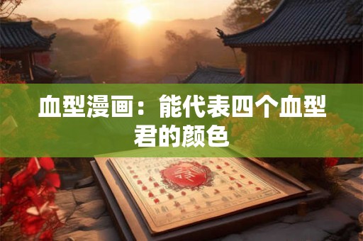 血型漫画：能代表四个血型君的颜色