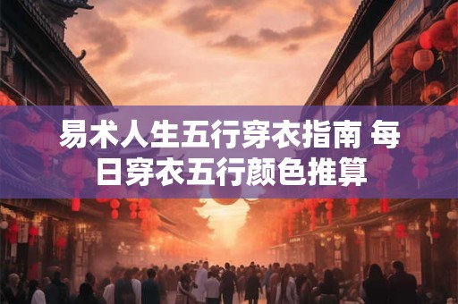 易术人生五行穿衣指南 每日穿衣五行颜色推算