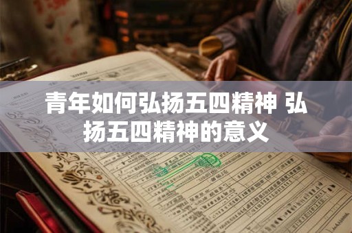 青年如何弘扬五四精神 弘扬五四精神的意义