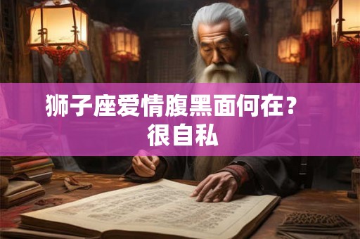 狮子座爱情腹黑面何在？  很自私