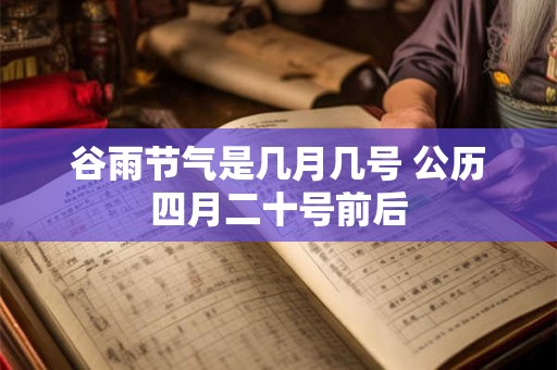 谷雨节气是几月几号 公历四月二十号前后