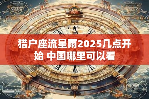 猎户座流星雨2025几点开始 中国哪里可以看