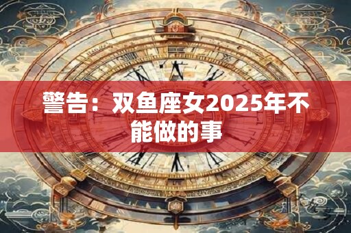 警告：双鱼座女2025年不能做的事