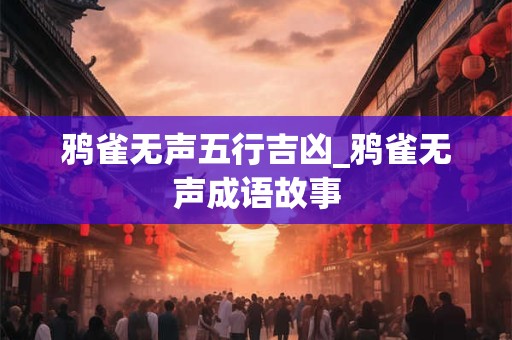 鸦雀无声五行吉凶_鸦雀无声成语故事