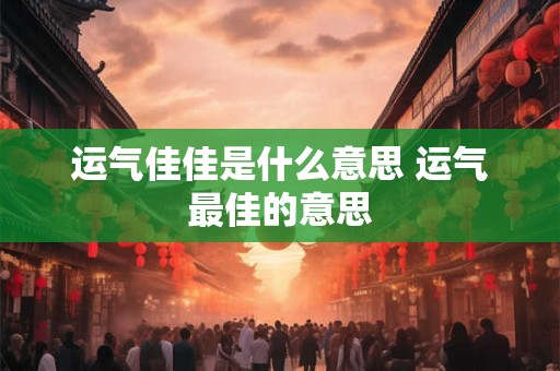 运气佳佳是什么意思 运气最佳的意思
