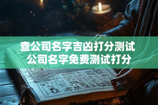 查公司名字吉凶打分测试 公司名字免费测试打分