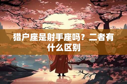 猎户座是射手座吗？二者有什么区别