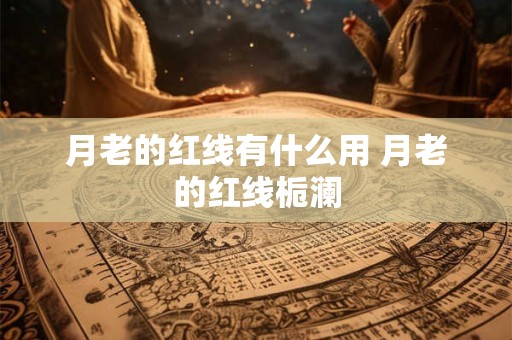 月老的红线有什么用 月老的红线栀澜