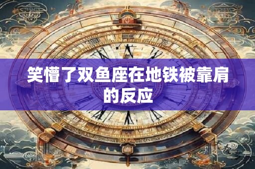 笑懵了双鱼座在地铁被靠肩的反应