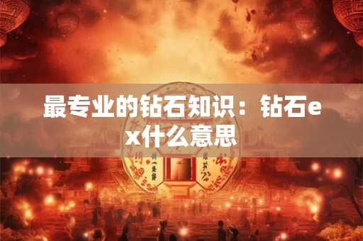 最专业的钻石知识：钻石ex什么意思