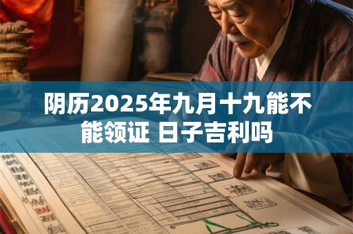 阴历2025年九月十九能不能领证 日子吉利吗