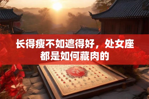 长得瘦不如遮得好，处女座都是如何藏肉的
