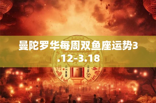 曼陀罗华每周双鱼座运势3.12-3.18